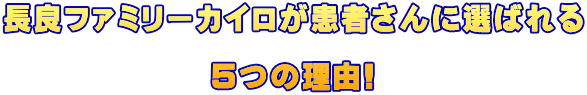 長良ファミリーカイロが患者さんに選ばれる                             ５つの理由!